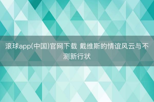 滚球app(中国)官网下载 戴维斯的情谊风云与不测新行状