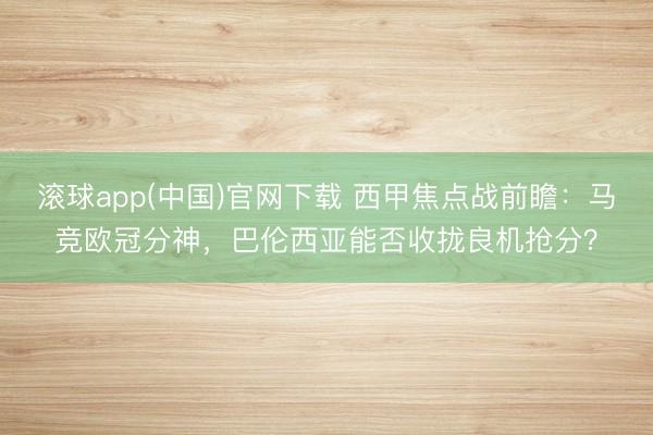 滚球app(中国)官网下载 西甲焦点战前瞻：马竞欧冠分神，巴伦西亚能否收拢良机抢分？