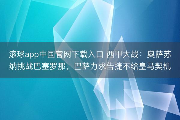 滚球app中国官网下载入口 西甲大战：奥萨苏纳挑战巴塞罗那，巴萨力求告捷不给皇马契机
