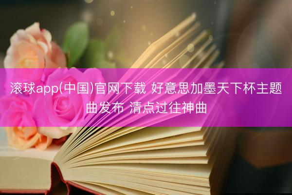 滚球app(中国)官网下载 好意思加墨天下杯主题曲发布 清点过往神曲