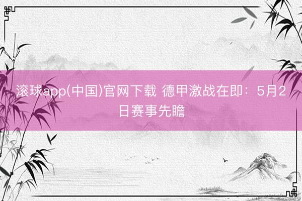 滚球app(中国)官网下载 德甲激战在即：5月2日赛事先瞻
