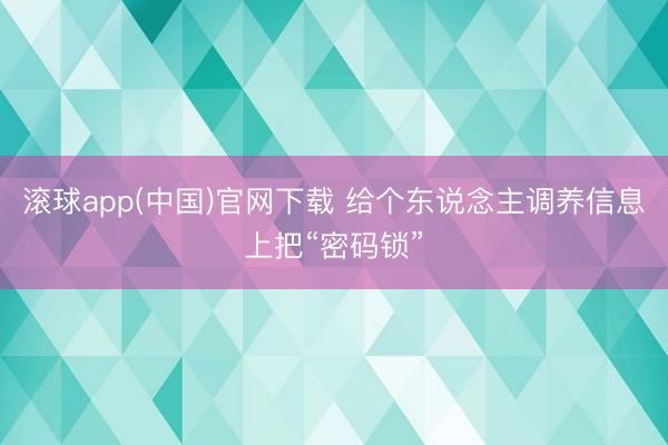 滚球app(中国)官网下载 给个东说念主调养信息上把“密码锁”
