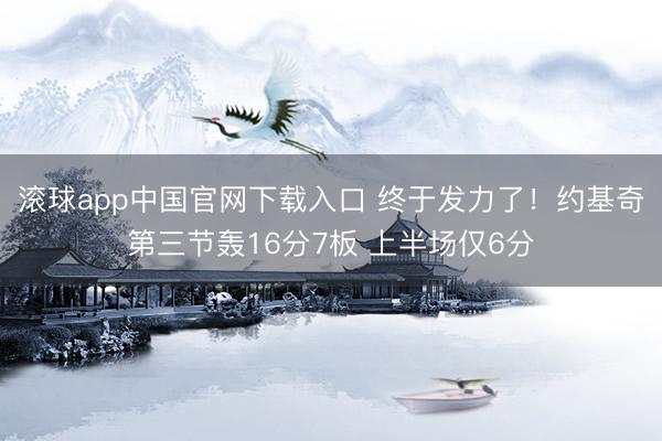 滚球app中国官网下载入口 终于发力了！约基奇第三节轰16分7板 上半场仅6分