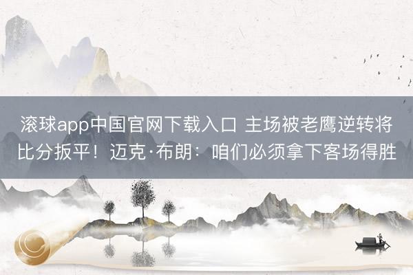 滚球app中国官网下载入口 主场被老鹰逆转将比分扳平！迈克·布朗：咱们必须拿下客场得胜