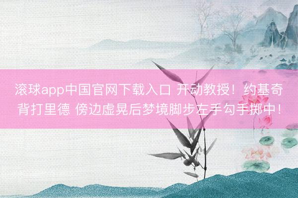 滚球app中国官网下载入口 开动教授！约基奇背打里德 傍边虚晃后梦境脚步左手勾手掷中！