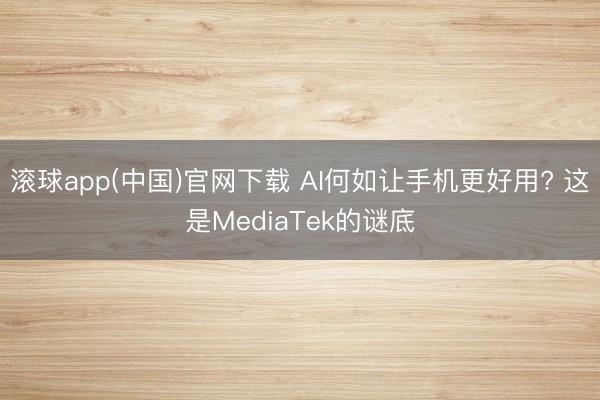 滚球app(中国)官网下载 AI何如让手机更好用? 这是MediaTek的谜底
