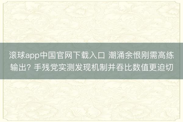 滚球app中国官网下载入口 潮涌余恨刚需高练输出? 手残党实测发现机制并吞比数值更迫切