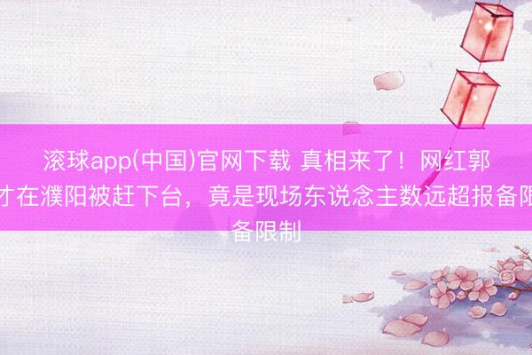 滚球app(中国)官网下载 真相来了！网红郭有才在濮阳被赶下台，竟是现场东说念主数远超报备限制