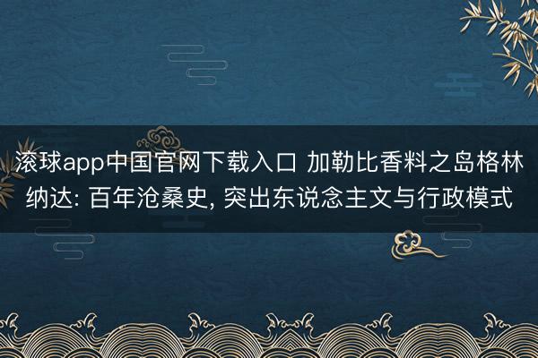 滚球app中国官网下载入口 加勒比香料之岛格林纳达: 百年沧桑史， 突出东说念主文与行政模式