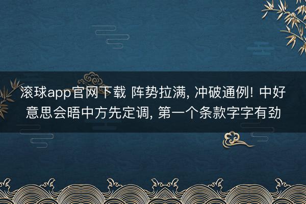 滚球app官网下载 阵势拉满， 冲破通例! 中好意思会晤中方先定调， 第一个条款字字有劲