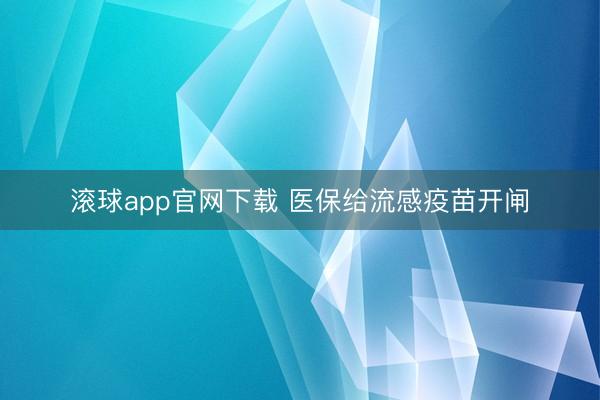 滚球app官网下载 医保给流感疫苗开闸