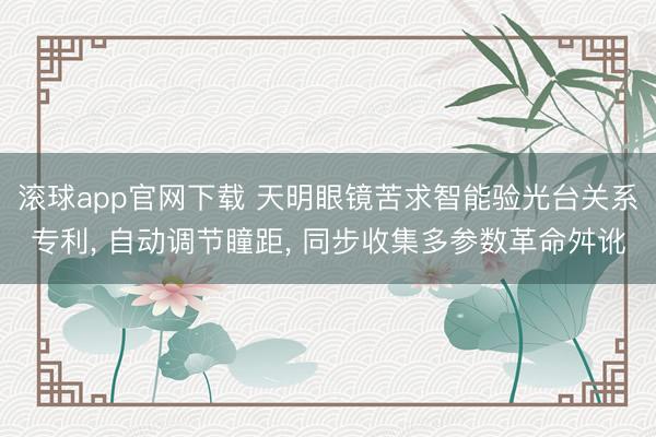 滚球app官网下载 天明眼镜苦求智能验光台关系专利， 自动调节瞳距， 同步收集多参数革命舛讹