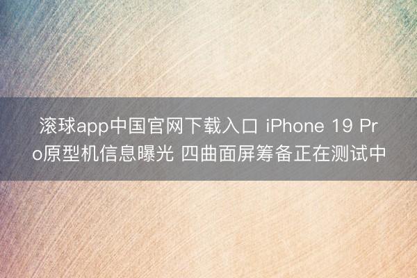 滚球app中国官网下载入口 iPhone 19 Pro原型机信息曝光 四曲面屏筹备正在测试中
