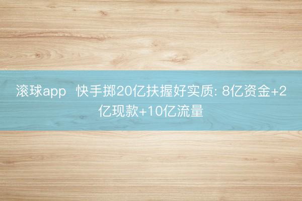 滚球app  快手掷20亿扶握好实质: 8亿资金+2亿现款+10亿流量