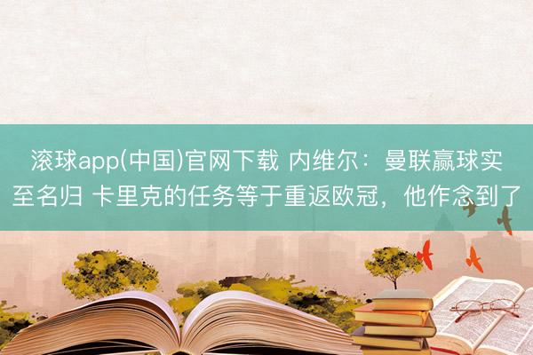 滚球app(中国)官网下载 内维尔：曼联赢球实至名归 卡里克的任务等于重返欧冠，他作念到了