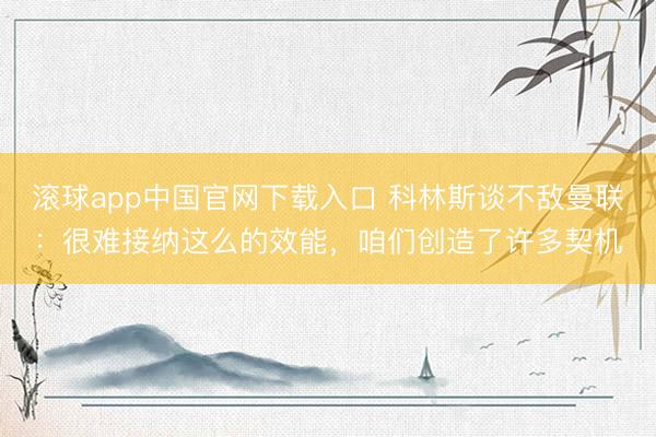 滚球app中国官网下载入口 科林斯谈不敌曼联：很难接纳这么的效能，咱们创造了许多契机