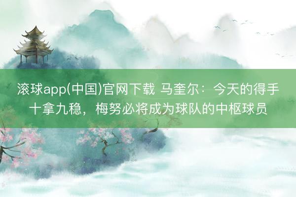 滚球app(中国)官网下载 马奎尔：今天的得手十拿九稳，梅努必将成为球队的中枢球员