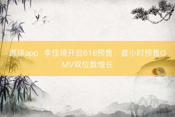 滚球app  李佳琦开启618预售：首小时预售GMV双位数增长