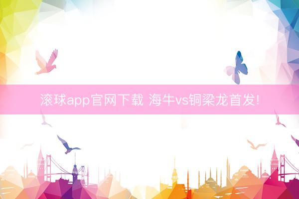 滚球app官网下载 海牛vs铜梁龙首发!