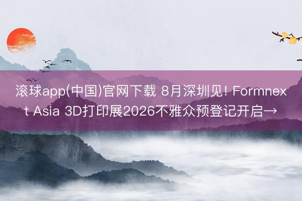 滚球app(中国)官网下载 8月深圳见! Formnext Asia 3D打印展2026不雅众预登记开启→
