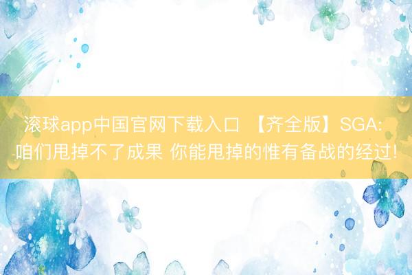 滚球app中国官网下载入口 【齐全版】SGA: 咱们甩掉不了成果 你能甩掉的惟有备战的经过!