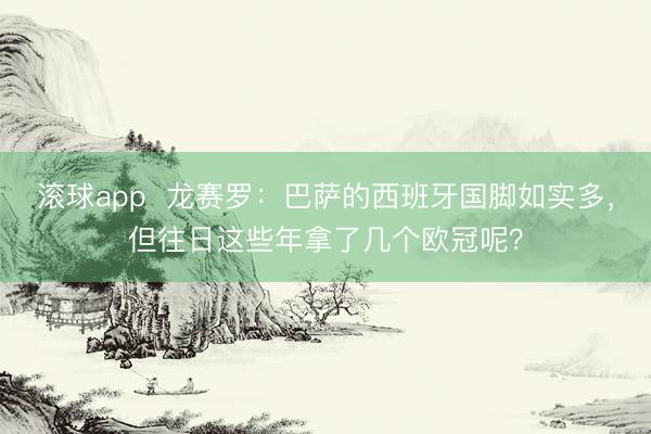 滚球app  龙赛罗：巴萨的西班牙国脚如实多，但往日这些年拿了几个欧冠呢？