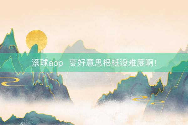 滚球app  变好意思根柢没难度啊！