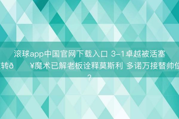 滚球app中国官网下载入口 3-1卓越被活塞逆转💥魔术已解老板诠释莫斯利 多诺万接替帅位？
