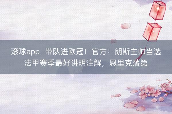 滚球app  带队进欧冠！官方：朗斯主帅当选法甲赛季最好讲明注解，恩里克落第