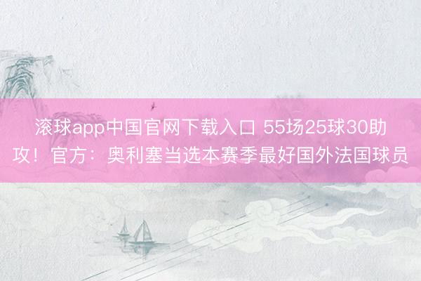 滚球app中国官网下载入口 55场25球30助攻！官方：奥利塞当选本赛季最好国外法国球员