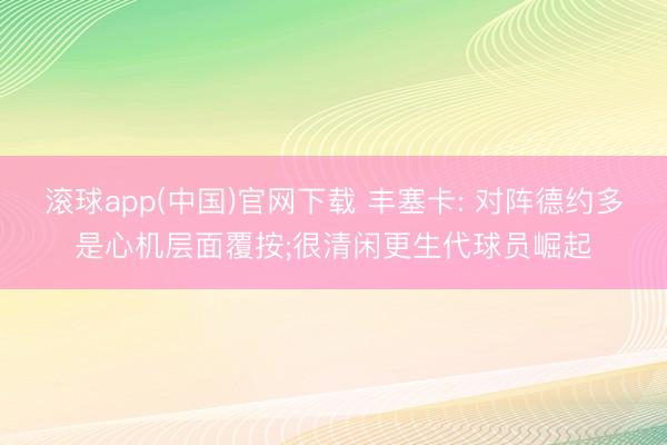 滚球app(中国)官网下载 丰塞卡: 对阵德约多是心机层面覆按;很清闲更生代球员崛起