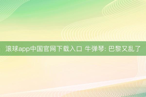 滚球app中国官网下载入口 牛弹琴: 巴黎又乱了
