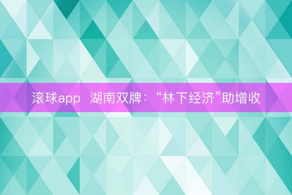 滚球app  湖南双牌：“林下经济”助增收