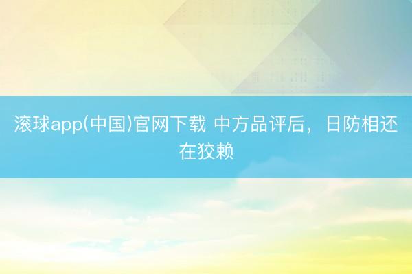 滚球app(中国)官网下载 中方品评后，日防相还在狡赖