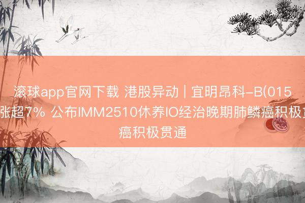 滚球app官网下载 港股异动 | 宜明昂科-B(01541)涨超7% 公布IMM2510休养IO经治晚期肺鳞癌积极贯通