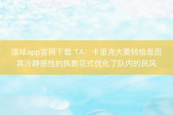 滚球app官网下载 TA：卡里克大要转恰是因其冷静感性的执教花式优化了队内的民风