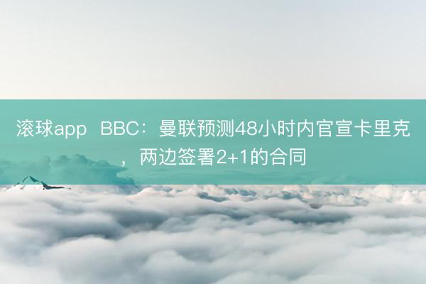 滚球app  BBC：曼联预测48小时内官宣卡里克，两边签署2+1的合同