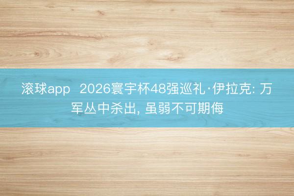 滚球app  2026寰宇杯48强巡礼·伊拉克: 万军丛中杀出， 虽弱不可期侮