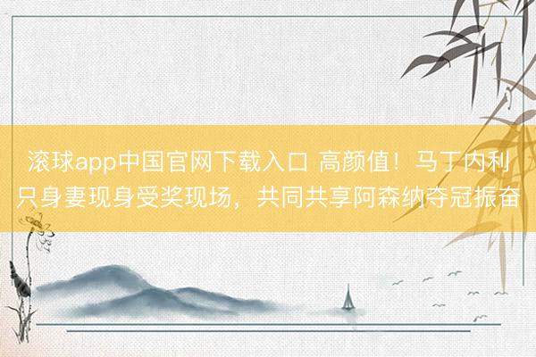 滚球app中国官网下载入口 高颜值！马丁内利只身妻现身受奖现