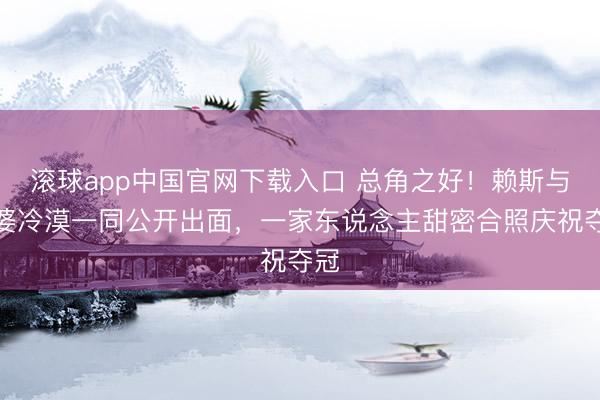 滚球app中国官网下载入口 总角之好！赖斯与老婆冷漠一同公开