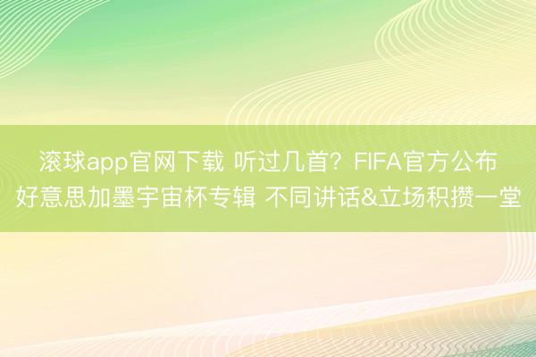 滚球app官网下载 听过几首？FIFA官方公布好意思加墨宇宙杯专辑 不同讲话&立场积攒一堂