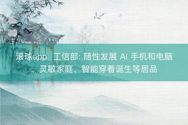 滚球app  工信部: 随性发展 AI 手机和电脑、灵敏家庭、智能穿着诞生等居品