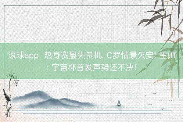 滚球app  热身赛屡失良机， C罗情景欠安! 主帅: 宇宙杯首发声势还不决!
