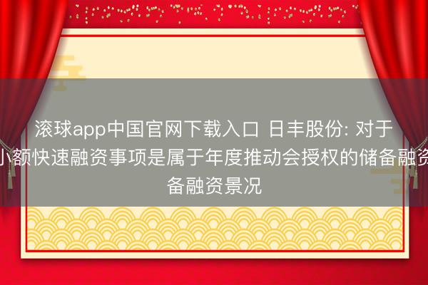 滚球app中国官网下载入口 日丰股份: 对于公司小额快速融资事项是属于年度推动会授权的储备融资景况