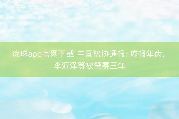 滚球app官网下载 中国篮协通报: 虚报年齿， 李沂泽等被禁赛三年