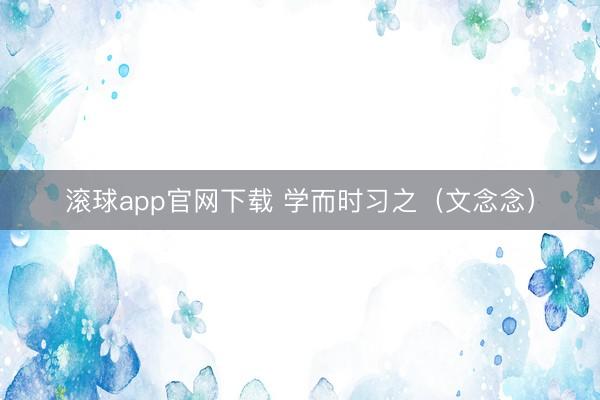 滚球app官网下载 学而时习之（文念念）