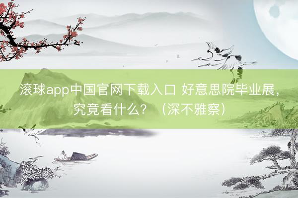 滚球app中国官网下载入口 好意思院毕业展，究竟看什么？（深不雅察）