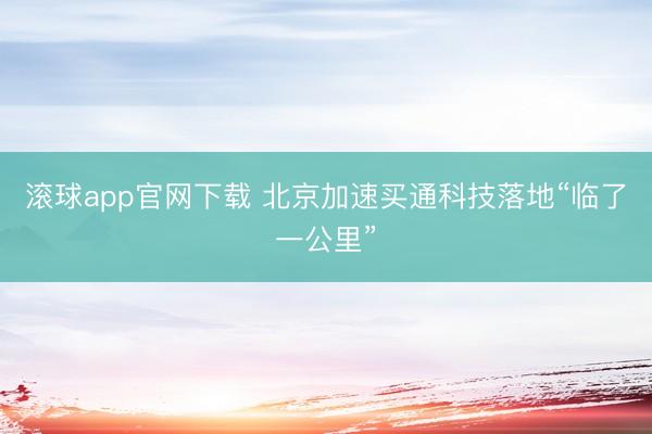 滚球app官网下载 北京加速买通科技落地“临了一公里”