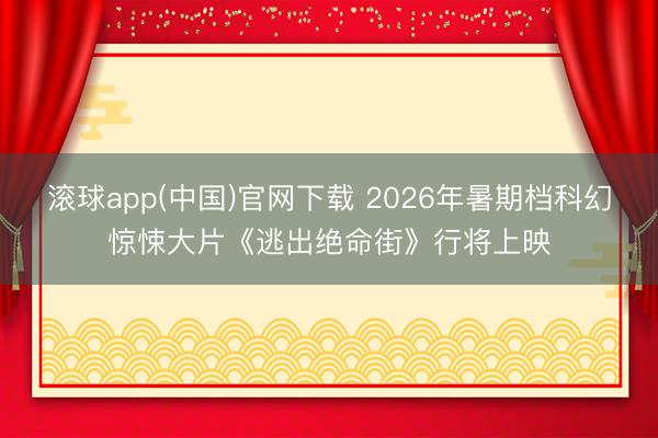 滚球app(中国)官网下载 2026年暑期档科幻惊悚大片《逃出绝命街》行将上映