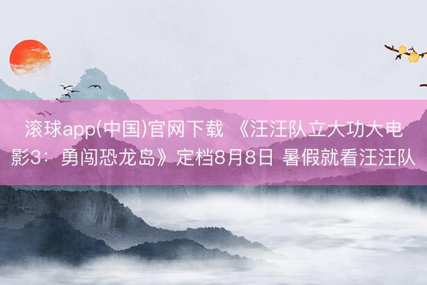 滚球app(中国)官网下载 《汪汪队立大功大电影3：勇闯恐龙岛》定档8月8日 暑假就看汪汪队